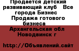 Продается детский развивающий клуб - Все города Бизнес » Продажа готового бизнеса   . Архангельская обл.,Новодвинск г.